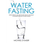 Water Fasting: Rapid Weight Loss, Revitalized Health and Body Cleansing Through Water Fasting - Paperback