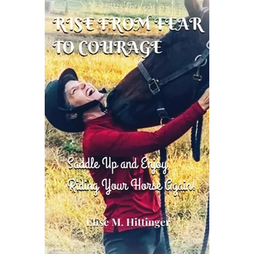 Rise From Fear To Courage: Saddle Up and Enjoy Riding Your Horse Again - Paperback