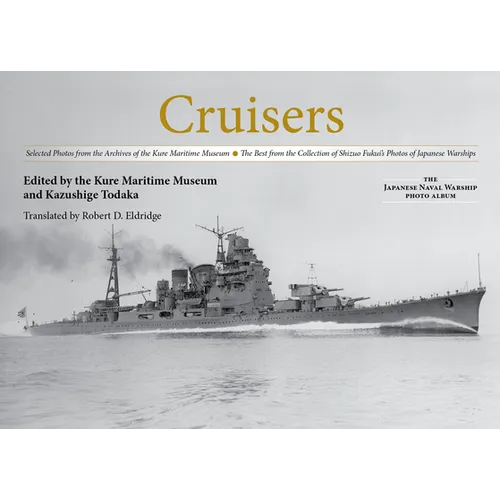 Cruisers: Selected Photos from the Archives of the Kure Maritime Museum, the Best from the Collection of Shizuo Fukui's Photos of Japanese Warships - Hardcover
