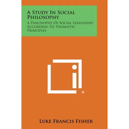 A Study in Social Philosophy: A Philosophy of Social Leadership According to Thomistic Principles - Paperback