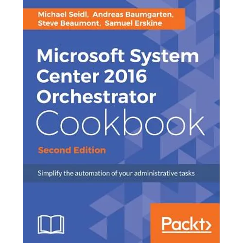 Microsoft System Center 2016 Orchestrator Cookbook - Second Edition: Simplify the automation of your administrative tasks - Paperback
