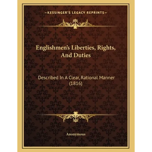 Englishmen's Liberties, Rights, And Duties: Described In A Clear, Rational Manner (1816) - Paperback