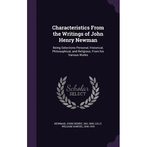 Characteristics From the Writings of John Henry Newman: Being Selections Personal, Historical, Philosophical, and Religious, From his Various Works - Hardcover