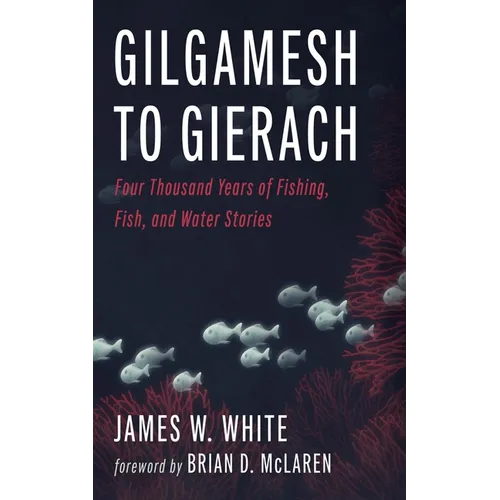 Gilgamesh to Gierach: Four Thousand Years of Fishing, Fish, and Water Stories - Hardcover