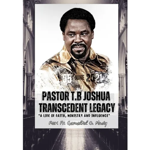 Pastor T.B Joshua Transcendent Legacy: A Life of Faith, Ministry and Influence, Religious leader's journey from obscurity to international acclaim, Hu - Paperback