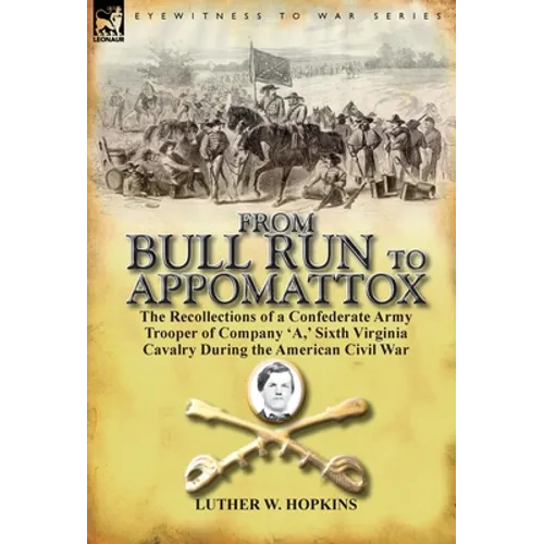 From Bull Run to Appomattox: the Recollections of a Confederate Army Trooper of Company 'A, ' Sixth Virginia Cavalry During the American Civil War - Hardcover