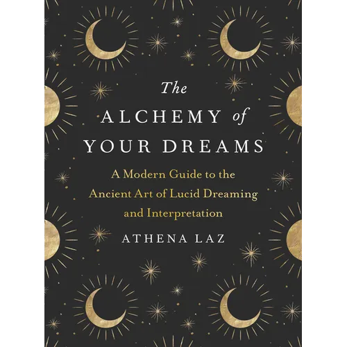 The Alchemy of Your Dreams: A Modern Guide to the Ancient Art of Lucid Dreaming and Interpretation - Paperback
