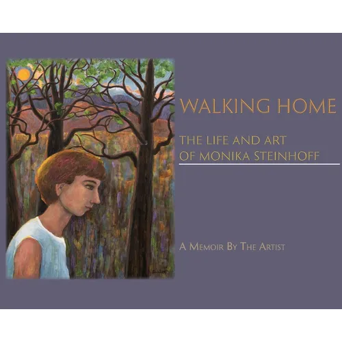 Walking Home: The Life and Art of Monika Steinhoff - Hardcover