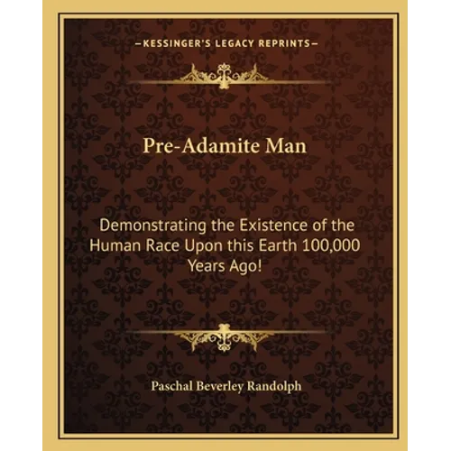 Pre-Adamite Man: Demonstrating the Existence of the Human Race Upon this Earth 100,000 Years Ago! - Paperback