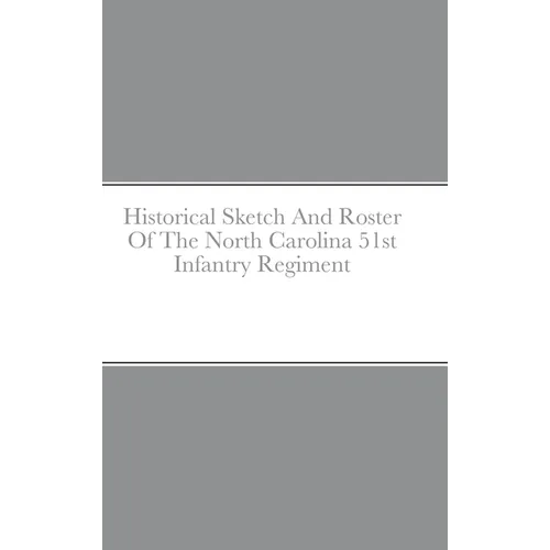 Historical Sketch And Roster Of The North Carolina 51st Infantry Regiment - Hardcover