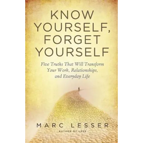 Know Yourself, Forget Yourself: Five Truths to Transform Your Work, Relationships, and Everyday Life - Paperback