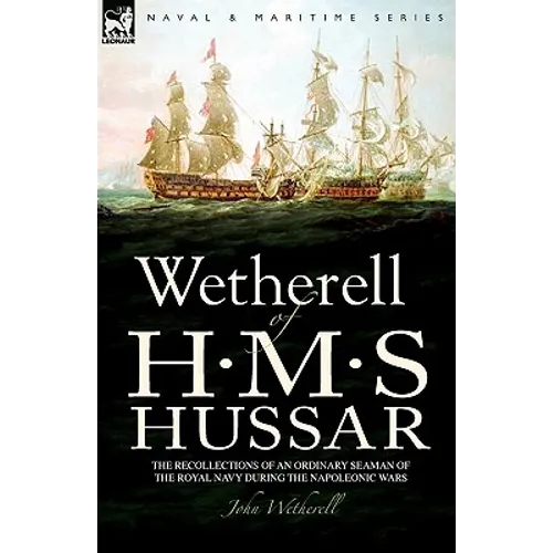 Wetherell of H. M. S. Hussar the Recollections of an Ordinary Seaman of the Royal Navy During the Napoleonic Wars - Paperback