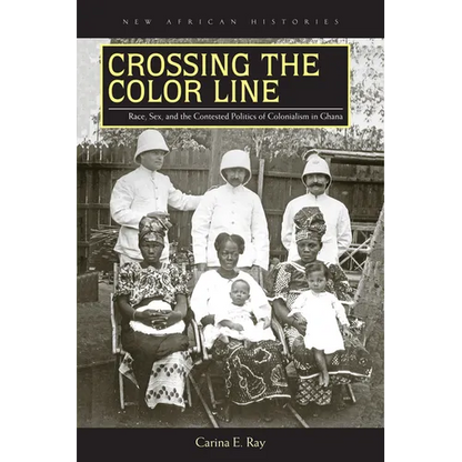 Crossing the Color Line: Race, Sex, and the Contested Politics of Colonialism in Ghana - Paperback