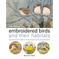 Embroidered Birds and Their Habitats: Hand Embroidery Techniques and Inspiration - Hardcover