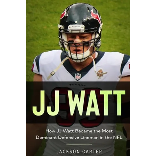 JJ Watt: How JJ Watt Became the Most Dominant Defensive Lineman in the NFL - Paperback