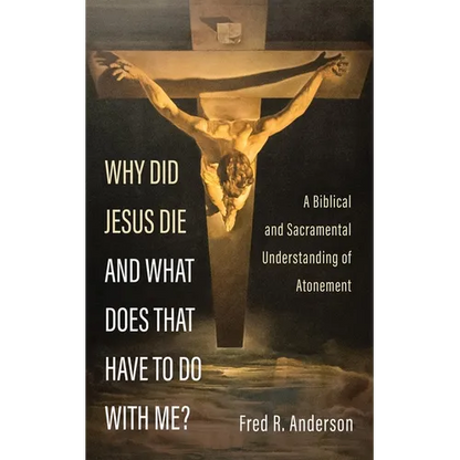 Why Did Jesus Die and What Does That Have to Do with Me?: A Biblical and Sacramental Understanding of Atonement - Hardcover