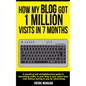 How My Blog Got 1 Million Visits In 7 Months: A practical and straightforward guide to increasing traffic to your blog in your spare time - and withou - Paperback