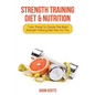 Strength Training Diet & Nutrition: 7 Key Things to Create the Right Strength Training Diet Plan for You - Paperback