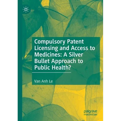 Compulsory Patent Licensing and Access to Medicines: A Silver Bullet Approach to Public Health? - Paperback