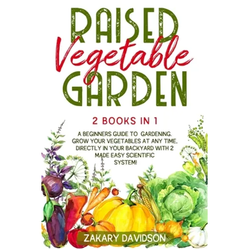 Raised Vegetable Garden: 2 Books in 1: A Beginners Guide to Gardening. Grow your vegetables at any time, directly in your backyard with 2 Made - Paperback