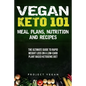 Vegan Keto 101 - Meals, Plans, Nutrition And Recipes: The Ultimate Guide to Rapid Weight Loss on a Low-Carb Plant Based Ketogenic Diet - Paperback
