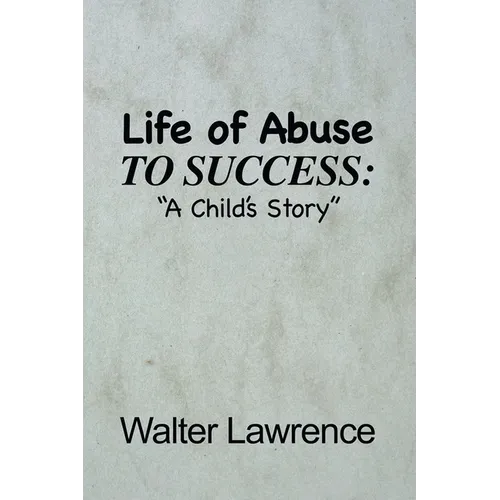Life of Abuse to Success: A Child's Story - Paperback