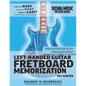 Left-Handed Guitar Fretboard Memorization: Memorize and Begin Using the Entire Fretboard Quickly and Easily - Paperback