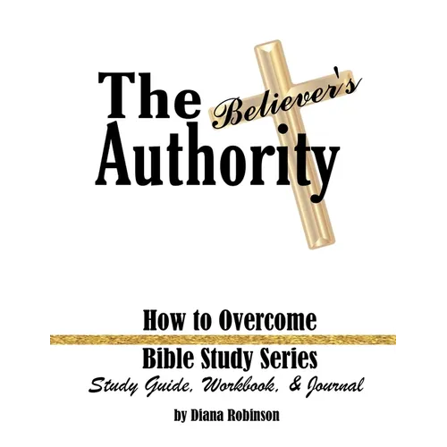 The Believer's Authority: How to Overcome Bible Study Series Study Guide, Workbook, & Journal - Paperback