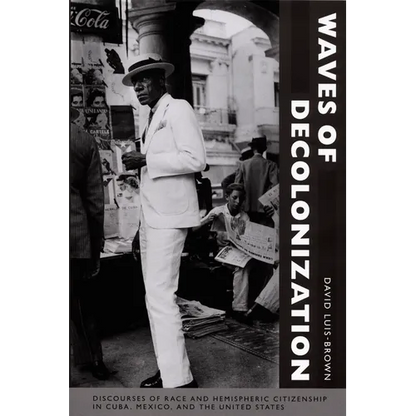 Waves of Decolonization: Discourses of Race and Hemispheric Citizenship in Cuba, Mexico, and the United States - Paperback