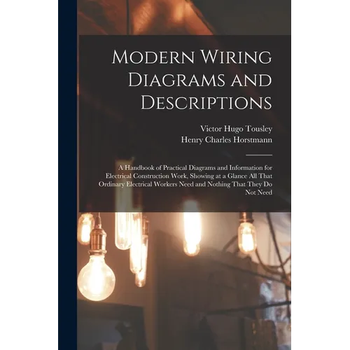 Modern Wiring Diagrams and Descriptions: A Handbook of Practical Diagrams and Information for Electrical Construction Work, Showing at a Glance All Th - Paperback