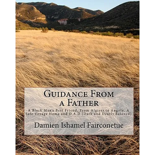 Guidance From a Father: A Black Man's Best Friend, From Algiers to Angola, A Safe Voyage Home and D.A.D (Dark and Dearly beloved) - Paperback