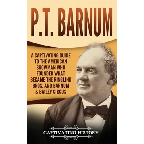 P.T. Barnum: A Captivating Guide to the American Showman Who Founded What Became the Ringling Bros. and Barnum & Bailey Circus - Hardcover