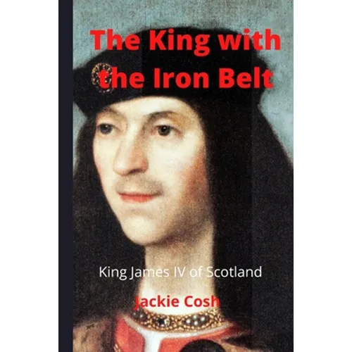 The King with the Iron Belt: The Life of King James IV of Scotland - Paperback