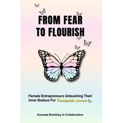 From Fear To Flourish: Entrepreneurs Unleashing Their Inner Badass for Unstoppable Success - Paperback