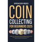 Coin Collecting for Beginners 2025: The Most Up-to-Date Guide to Start Your Coin Collection, Master Coin Identification, Understand Valuation Techniqu - Hardcover
