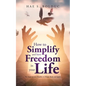 How to Simplify and Have Freedom in Your Life: Six Steps to Live Healthy in Mind, Body and Spirit - Paperback