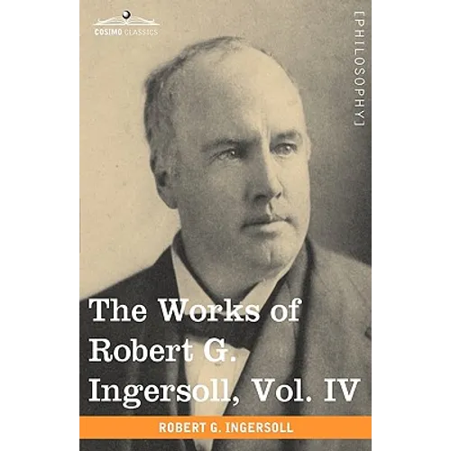 The Works of Robert G. Ingersoll, Vol. IV (in 12 Volumes) - Paperback