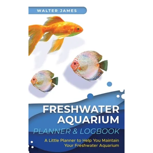 Freshwater Aquarium Planner & Logbook: A Little Planner to Help You Maintain Your Freshwater Aquarium - Hardcover