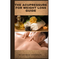 The Acupressure for Weight Loss Guide: Natural remedy guide for weight loss - Paperback