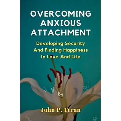 Overcoming Anxious Attachment: Developing Security And Finding Happiness In Love And Life - Paperback