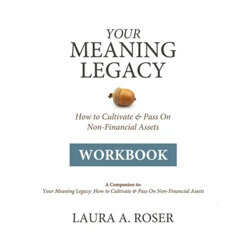 Your Meaning Legacy Workbook: A Companion to "Your Meaning Legacy" by Laura A. Roser - Paperback