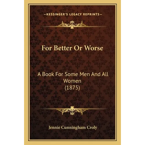 For Better Or Worse: A Book For Some Men And All Women (1875) - Paperback