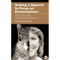 Getting a Squirrel to Focus on Presentations: Don't Just Inform, Transform Your Audience - Paperback