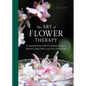 The Art of Flower Therapy: A Comprehensive Guide to Using the Energy of Flowers to Heal, Thrive, and Live a Vibrant Life - Hardcover
