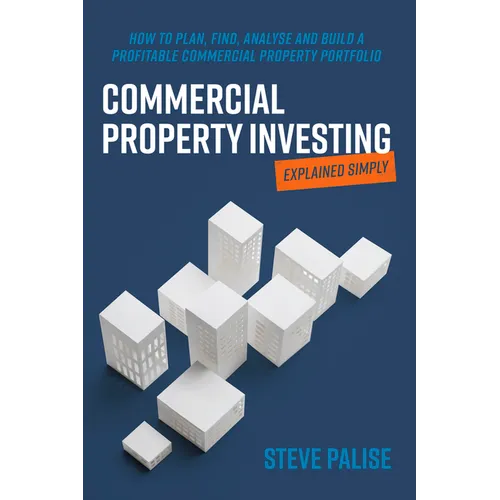 Commercial Property Investing Explained Simply: How to Plan, Find, Analyse and Build a Profitable Commercial Property Portfolio - Paperback