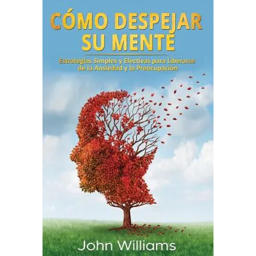 Cómo Despejar Su Mente (Libro En Español/ Declutter Your Mind Spanish Book Version): Estrategias Simples Y Efectivas Para Liberarse de la Ansiedad Y L - Paperback