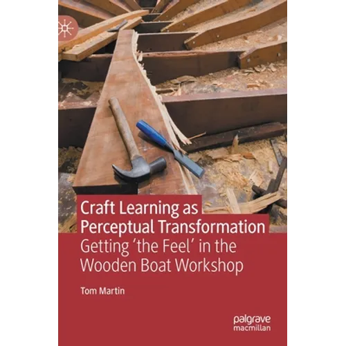 Craft Learning as Perceptual Transformation: Getting 'The Feel' in the Wooden Boat Workshop - Hardcover