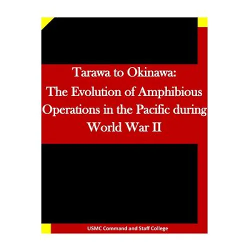 Tarawa to Okinawa: The Evolution of Amphibious Operations in the Pacific during World War II - Paperback