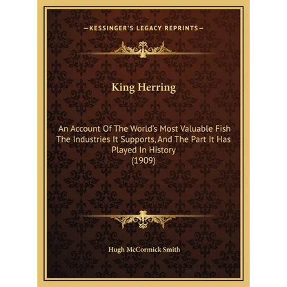 King Herring: An Account Of The World's Most Valuable Fish The Industries It Supports, And The Part It Has Played In History (1909) - Hardcover