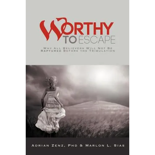 Worthy to Escape: Why All Believers Will Not Be Raptured Before the Tribulation - Paperback